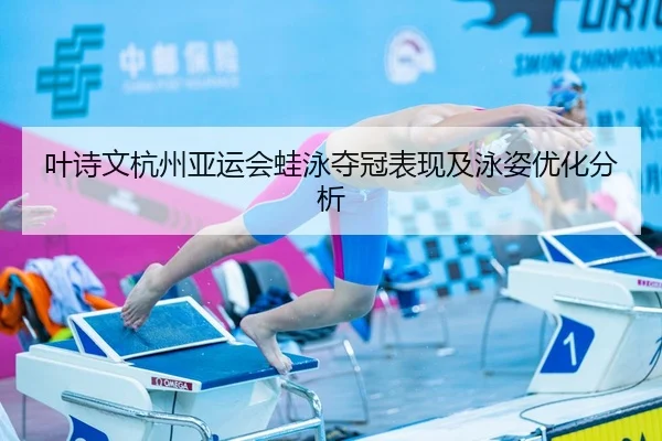 叶诗文杭州亚运会蛙泳夺冠表现及泳姿优化分析